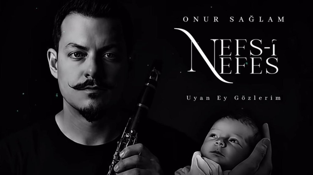 Klarnet Sanatçısı Onur Sağlam’dan Oğluna Adadığı Anlamlı Eser: “Nefs-i Nefes ; Uyan Ey Gözlerim”
